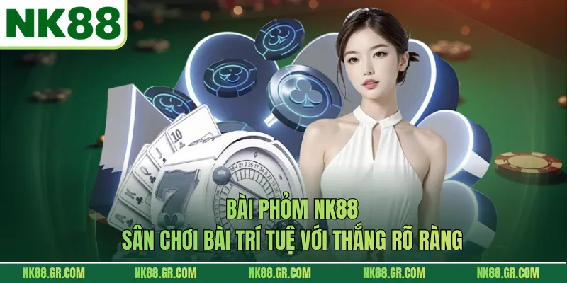 Bài Phỏm NK88 – Sân Chơi Bài Trí Tuệ Với Thắng Rõ Ràng