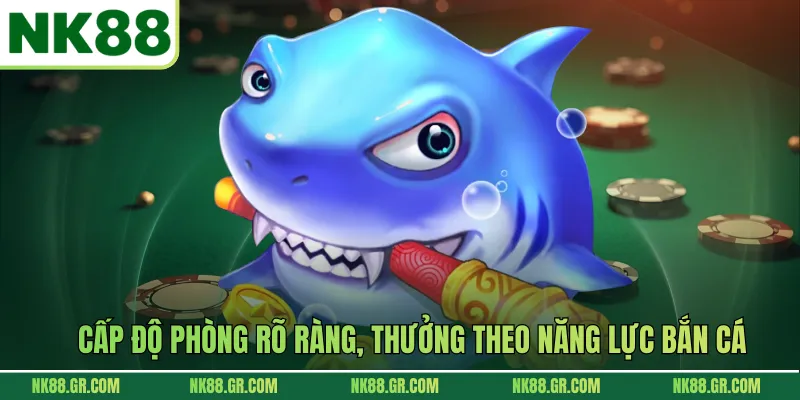 Cấp độ phòng rõ ràng, thưởng theo năng lực bắn cá