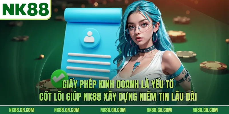 Giấy phép kinh doanh là yếu tố cốt lõi giúp NK88 xây dựng niềm tin lâu dài