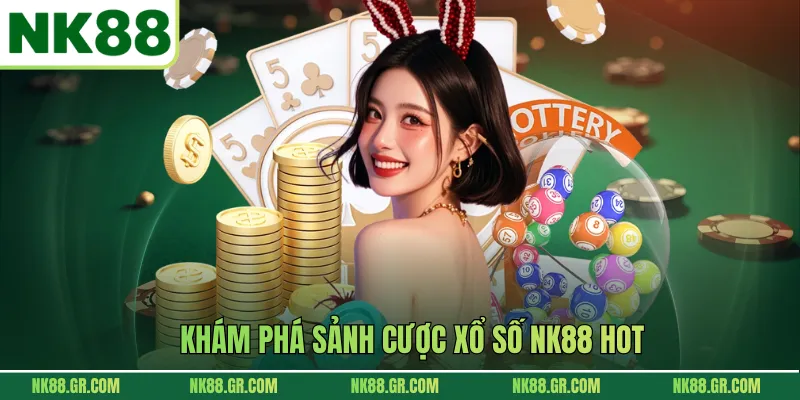 Khám phá sảnh cược xổ số NK88 hot