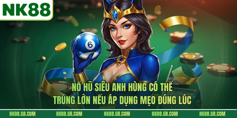 Nổ hũ siêu anh hùng có thể trúng lớn nếu áp dụng mẹo đúng lúc