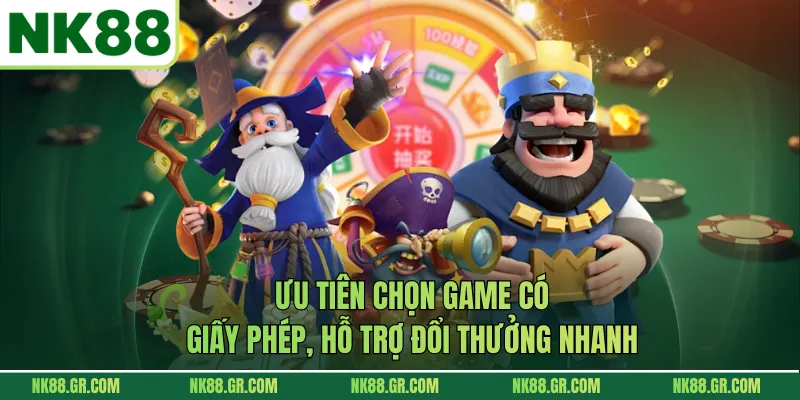 Ưu tiên chọn game có giấy phép, hỗ trợ đổi thưởng nhanh